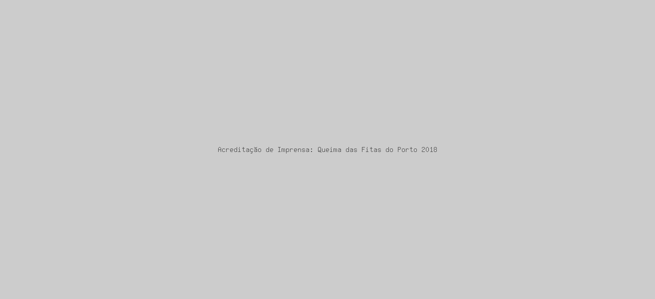 Acreditação de Imprensa: Queima das Fitas do Porto 2018